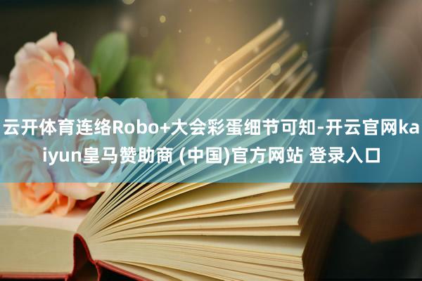 云开体育连络Robo+大会彩蛋细节可知-开云官网kaiyun皇马赞助商 (中国)官方网站 登录入口