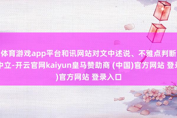 体育游戏app平台和讯网站对文中述说、不雅点判断保抓中立-开云官网kaiyun皇马赞助商 (中国)官方网站 登录入口