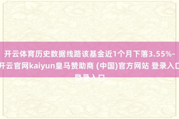 开云体育历史数据线路该基金近1个月下落3.55%-开云官网kaiyun皇马赞助商 (中国)官方网站 登录入口