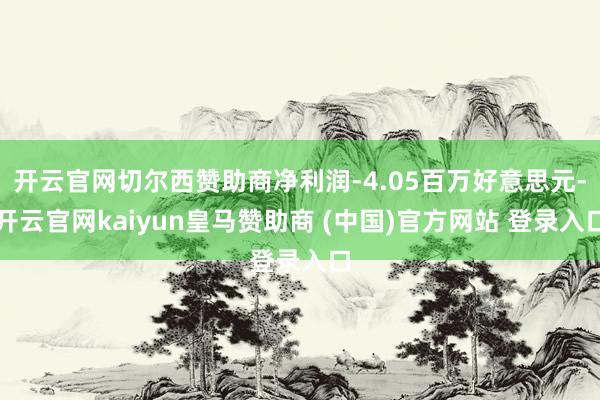 开云官网切尔西赞助商净利润-4.05百万好意思元-开云官网kaiyun皇马赞助商 (中国)官方网站 登录入口