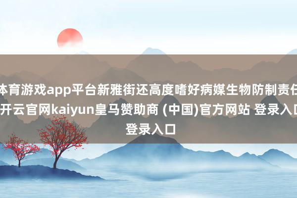 体育游戏app平台新雅街还高度嗜好病媒生物防制责任-开云官网kaiyun皇马赞助商 (中国)官方网站 登录入口