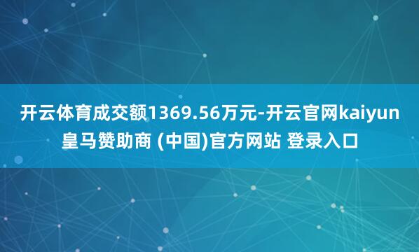 开云体育成交额1369.56万元-开云官网kaiyun皇马赞助商 (中国)官方网站 登录入口