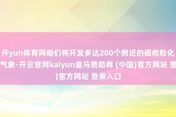 开yun体育网咱们将开发多达200个附近的磁微粒化学发光气象-开云官网kaiyun皇马赞助商 (中国)官方网站 登录入口