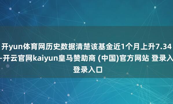 开yun体育网历史数据清楚该基金近1个月上升7.34%-开云官网kaiyun皇马赞助商 (中国)官方网站 登录入口
