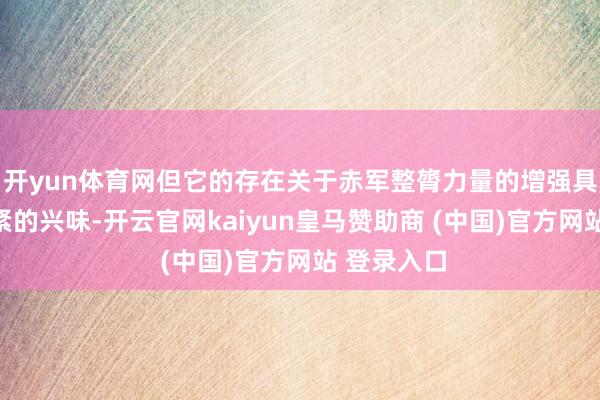 开yun体育网但它的存在关于赤军整膂力量的增强具有十分要紧的兴味-开云官网kaiyun皇马赞助商 (中国)官方网站 登录入口