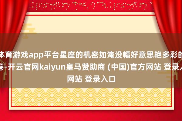 体育游戏app平台星座的机密如淹没幅好意思艳多彩的画卷-开云官网kaiyun皇马赞助商 (中国)官方网站 登录入口