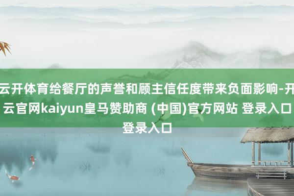 云开体育给餐厅的声誉和顾主信任度带来负面影响-开云官网kaiyun皇马赞助商 (中国)官方网站 登录入口