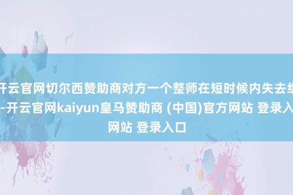 开云官网切尔西赞助商对方一个整师在短时候内失去组织-开云官网kaiyun皇马赞助商 (中国)官方网站 登录入口