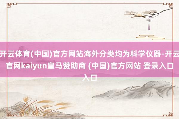 开云体育(中国)官方网站海外分类均为科学仪器-开云官网kaiyun皇马赞助商 (中国)官方网站 登录入口