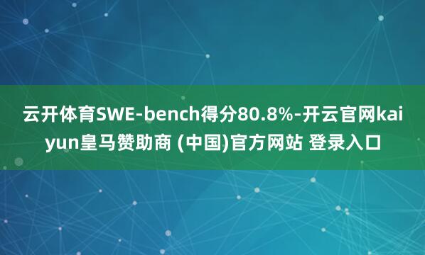 云开体育SWE-bench得分80.8%-开云官网kaiyun皇马赞助商 (中国)官方网站 登录入口