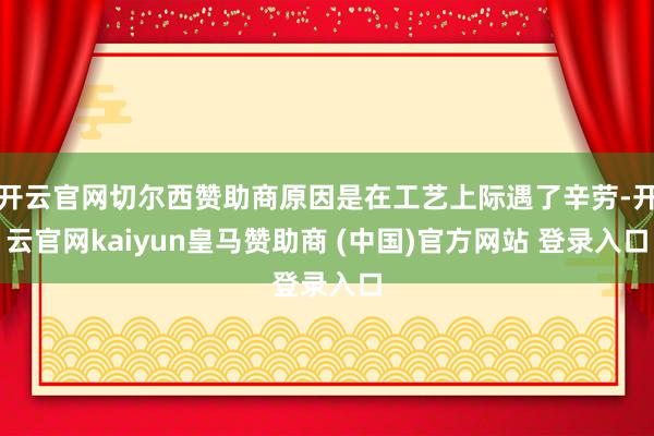 开云官网切尔西赞助商原因是在工艺上际遇了辛劳-开云官网kaiyun皇马赞助商 (中国)官方网站 登录入口