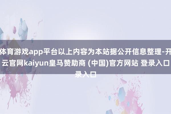 体育游戏app平台以上内容为本站据公开信息整理-开云官网kaiyun皇马赞助商 (中国)官方网站 登录入口