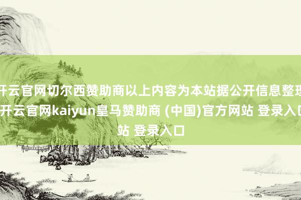 开云官网切尔西赞助商以上内容为本站据公开信息整理-开云官网kaiyun皇马赞助商 (中国)官方网站 登录入口