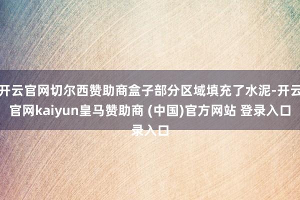 开云官网切尔西赞助商盒子部分区域填充了水泥-开云官网kaiyun皇马赞助商 (中国)官方网站 登录入口