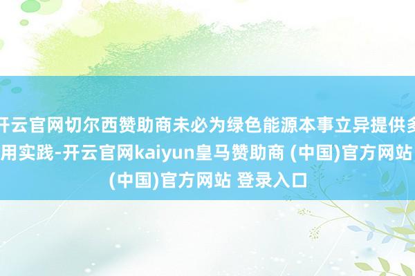 开云官网切尔西赞助商未必为绿色能源本事立异提供多方面的应用实践-开云官网kaiyun皇马赞助商 (中国)官方网站 登录入口