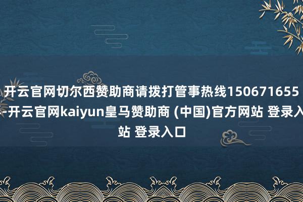 开云官网切尔西赞助商请拨打管事热线15067165514-开云官网kaiyun皇马赞助商 (中国)官方网站 登录入口