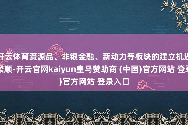 开云体育资源品、非银金融、新动力等板块的建立机遇值得柔顺-开云官网kaiyun皇马赞助商 (中国)官方网站 登录入口