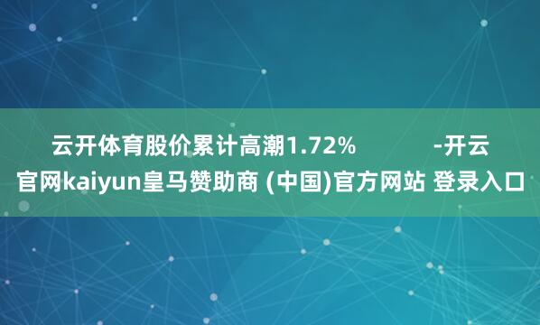 云开体育股价累计高潮1.72%            -开云官网kaiyun皇马赞助商 (中国)官方网站 登录入口