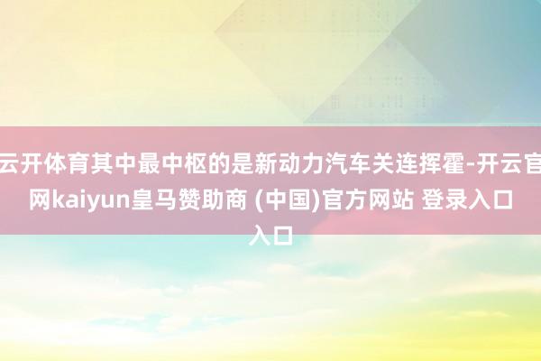 云开体育其中最中枢的是新动力汽车关连挥霍-开云官网kaiyun皇马赞助商 (中国)官方网站 登录入口