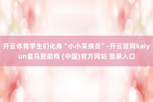 开云体育学生们化身“小小采摘员”-开云官网kaiyun皇马赞助商 (中国)官方网站 登录入口