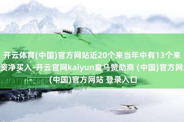 开云体育(中国)官方网站近20个来当年中有13个来当年出现融资净买入-开云官网kaiyun皇马赞助商 (中国)官方网站 登录入口