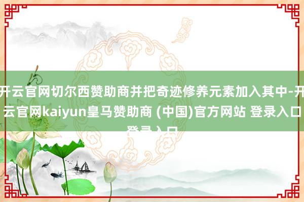 开云官网切尔西赞助商并把奇迹修养元素加入其中-开云官网kaiyun皇马赞助商 (中国)官方网站 登录入口