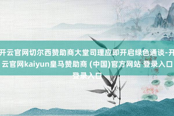开云官网切尔西赞助商大堂司理应即开启绿色通谈-开云官网kaiyun皇马赞助商 (中国)官方网站 登录入口
