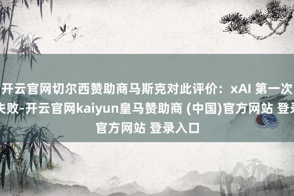 开云官网切尔西赞助商马斯克对此评价：xAI 第一次构建失败-开云官网kaiyun皇马赞助商 (中国)官方网站 登录入口