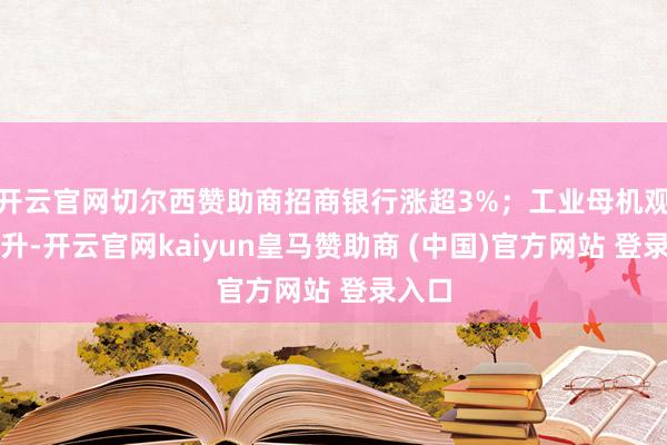 开云官网切尔西赞助商招商银行涨超3%；工业母机观念拉升-开云官网kaiyun皇马赞助商 (中国)官方网站 登录入口
