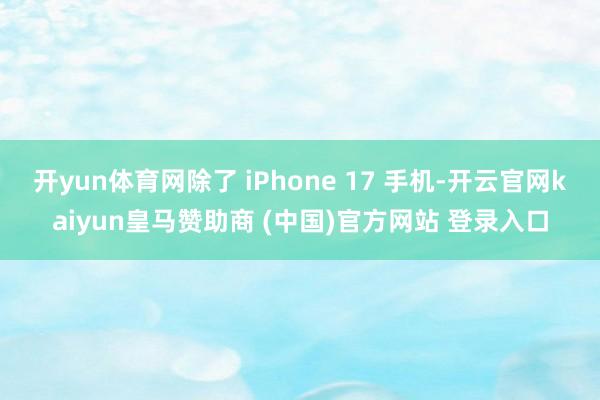 开yun体育网除了 iPhone 17 手机-开云官网kaiyun皇马赞助商 (中国)官方网站 登录入口