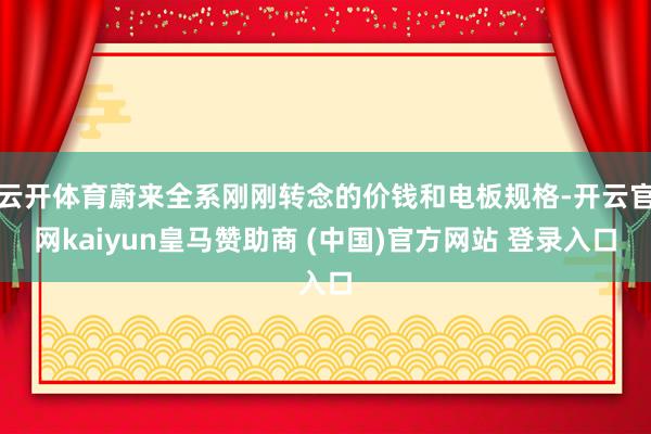 云开体育蔚来全系刚刚转念的价钱和电板规格-开云官网kaiyun皇马赞助商 (中国)官方网站 登录入口