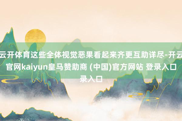 云开体育这些全体视觉恶果看起来齐更互助详尽-开云官网kaiyun皇马赞助商 (中国)官方网站 登录入口