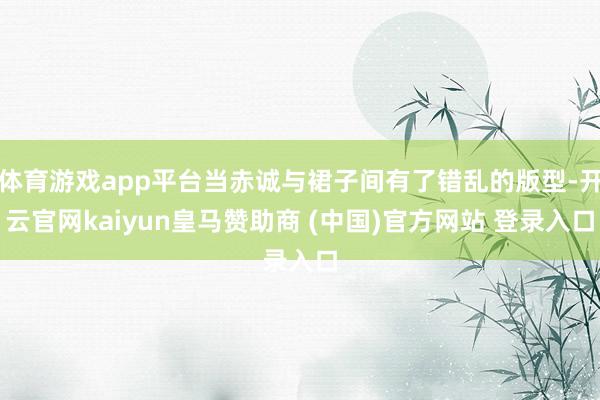体育游戏app平台当赤诚与裙子间有了错乱的版型-开云官网kaiyun皇马赞助商 (中国)官方网站 登录入口