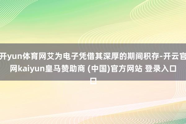 开yun体育网艾为电子凭借其深厚的期间积存-开云官网kaiyun皇马赞助商 (中国)官方网站 登录入口