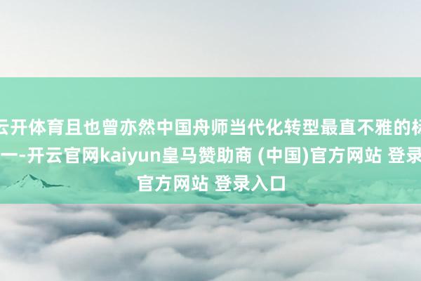 云开体育且也曾亦然中国舟师当代化转型最直不雅的标记之一-开云官网kaiyun皇马赞助商 (中国)官方网站 登录入口