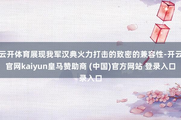 云开体育展现我军汉典火力打击的致密的兼容性-开云官网kaiyun皇马赞助商 (中国)官方网站 登录入口