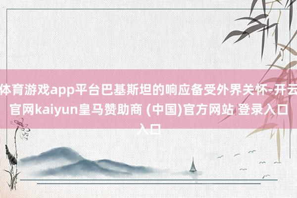 体育游戏app平台巴基斯坦的响应备受外界关怀-开云官网kaiyun皇马赞助商 (中国)官方网站 登录入口