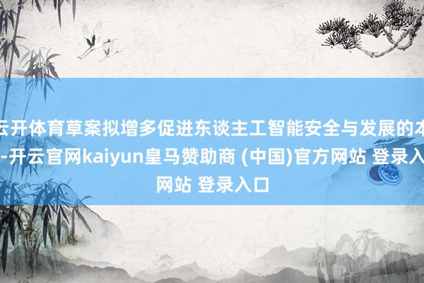 云开体育草案拟增多促进东谈主工智能安全与发展的本色-开云官网kaiyun皇马赞助商 (中国)官方网站 登录入口