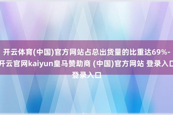 开云体育(中国)官方网站占总出货量的比重达69%-开云官网kaiyun皇马赞助商 (中国)官方网站 登录入口