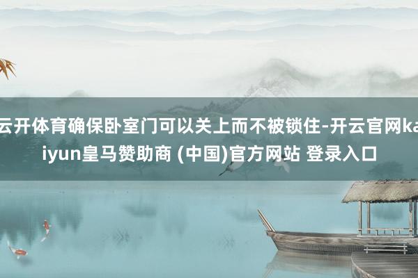 云开体育确保卧室门可以关上而不被锁住-开云官网kaiyun皇马赞助商 (中国)官方网站 登录入口