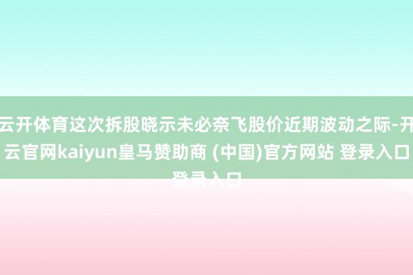 云开体育这次拆股晓示未必奈飞股价近期波动之际-开云官网kaiyun皇马赞助商 (中国)官方网站 登录入口