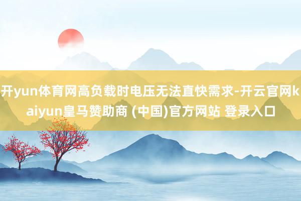 开yun体育网高负载时电压无法直快需求-开云官网kaiyun皇马赞助商 (中国)官方网站 登录入口
