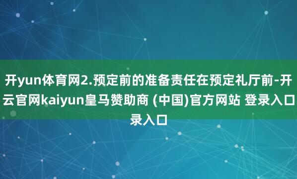 开yun体育网2.预定前的准备责任在预定礼厅前-开云官网kaiyun皇马赞助商 (中国)官方网站 登录入口