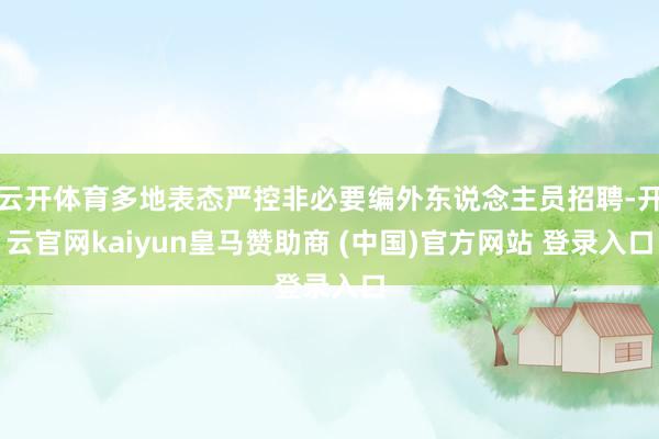 云开体育多地表态严控非必要编外东说念主员招聘-开云官网kaiyun皇马赞助商 (中国)官方网站 登录入口