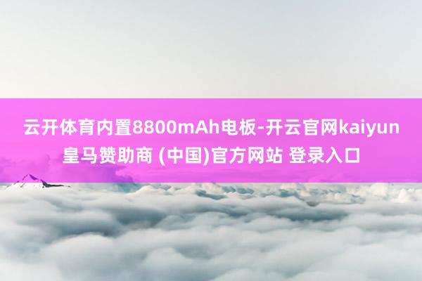 云开体育内置8800mAh电板-开云官网kaiyun皇马赞助商 (中国)官方网站 登录入口