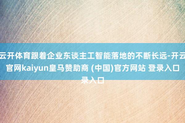 云开体育跟着企业东谈主工智能落地的不断长远-开云官网kaiyun皇马赞助商 (中国)官方网站 登录入口